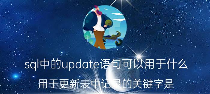 sql中的update语句可以用于什么 用于更新表中记录的关键字是？